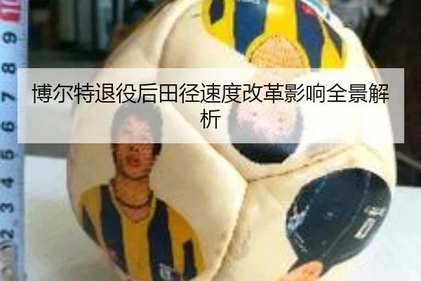 博尔特退役后田径速度改革影响全景解析